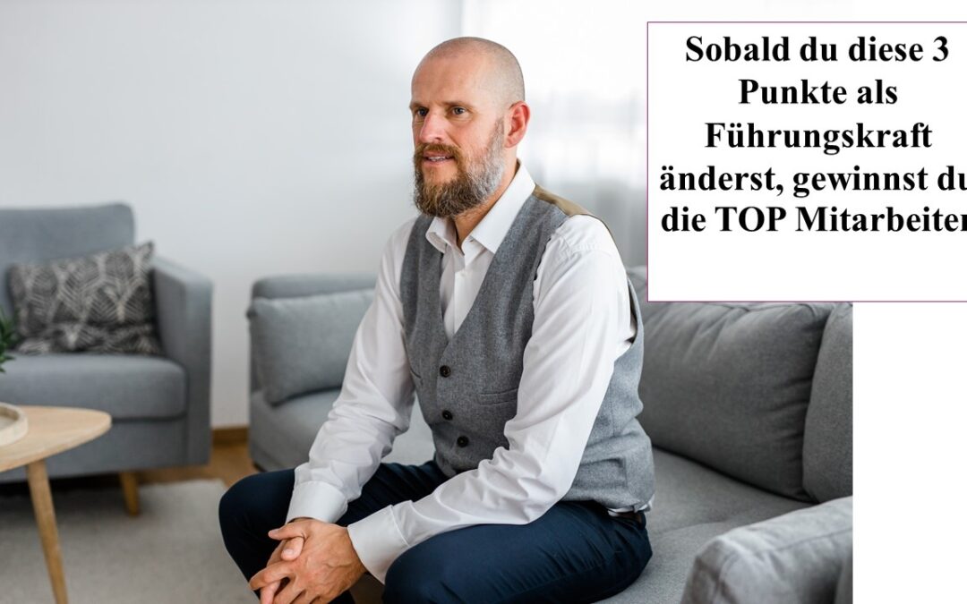 Sobald du diese 3 Punkte als Führungskraft änderst, gewinnst du die TOP Mitarbeiter