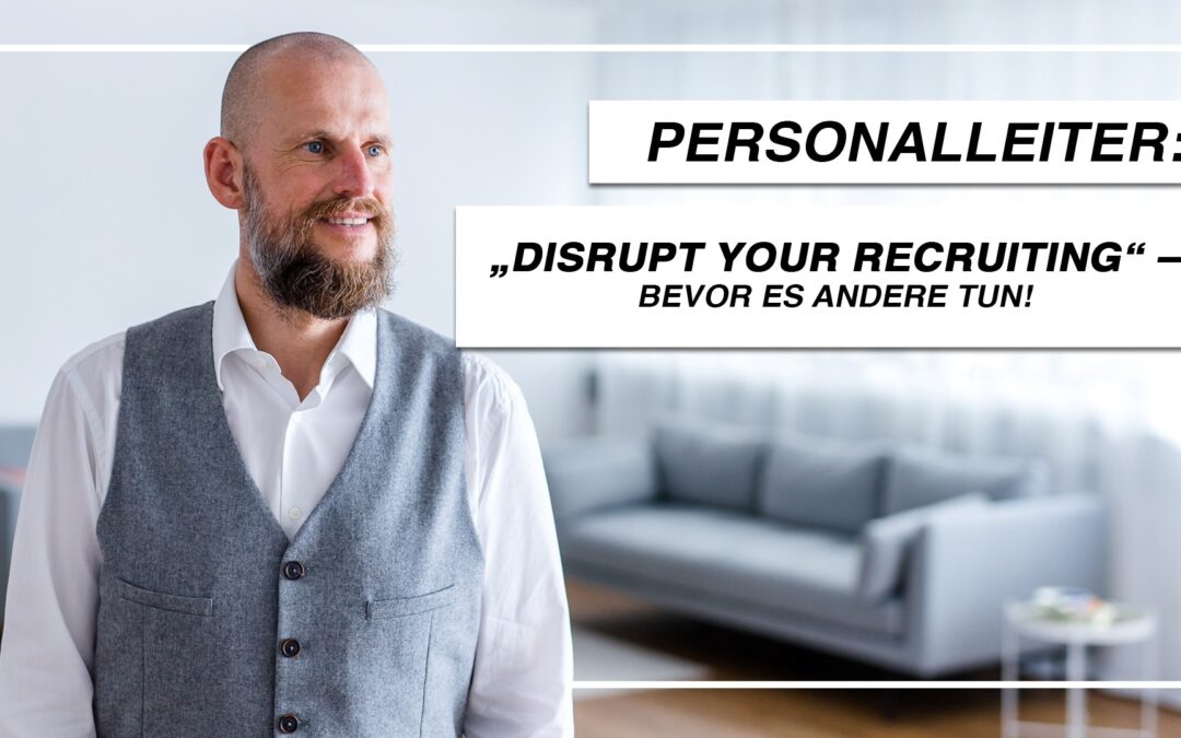 Personalleiter: „Disrupt your Recruiting“ – bevor es andere tun!