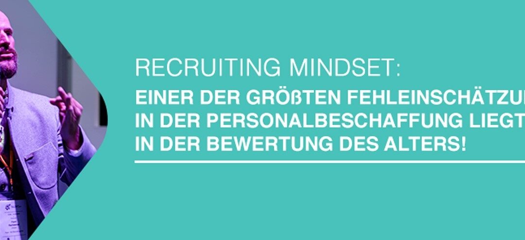 Recruiting Mindset: Einer der größten Fehleinschätzungen in der Personalbeschaffung liegt in der Bewertung des Alters