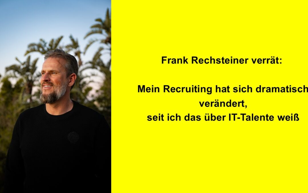 Frank Rechsteiner verrät: Mein Recruiting hat sich dramatisch verändert, seit ich das über IT-Talente weiß