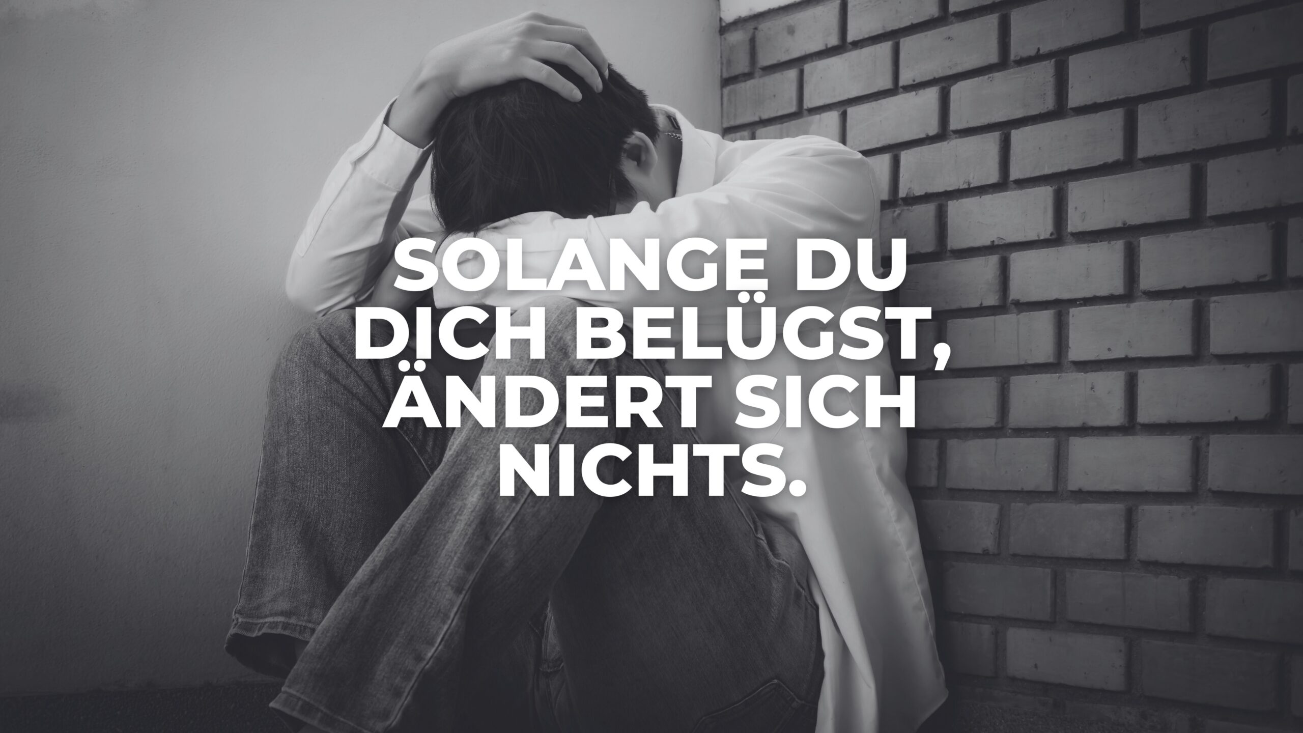 Solange du dich belügst, ändert sich NICHTS!