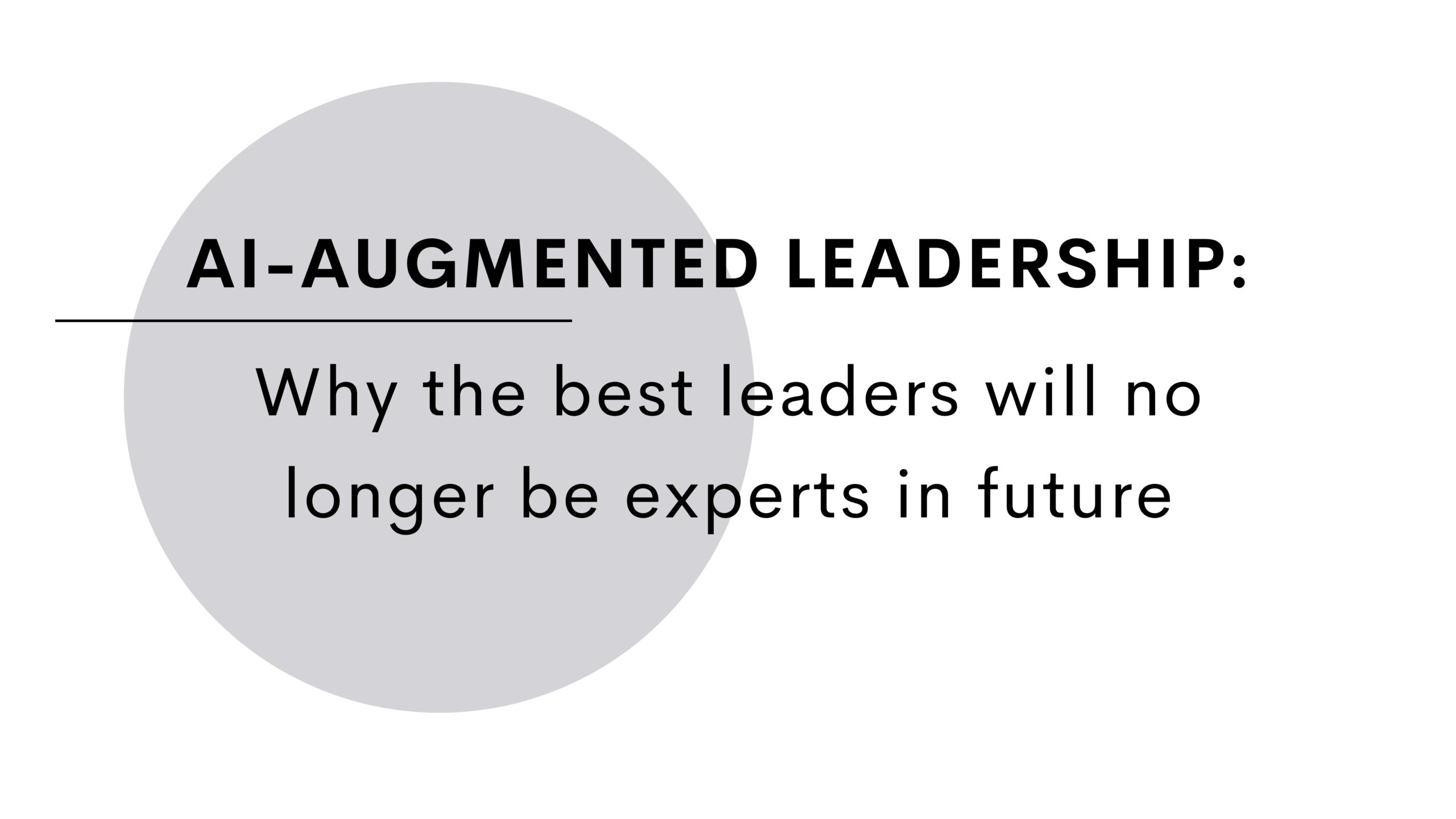 AI-Augmented Leadership: Why the best leaders will no longer be experts in future