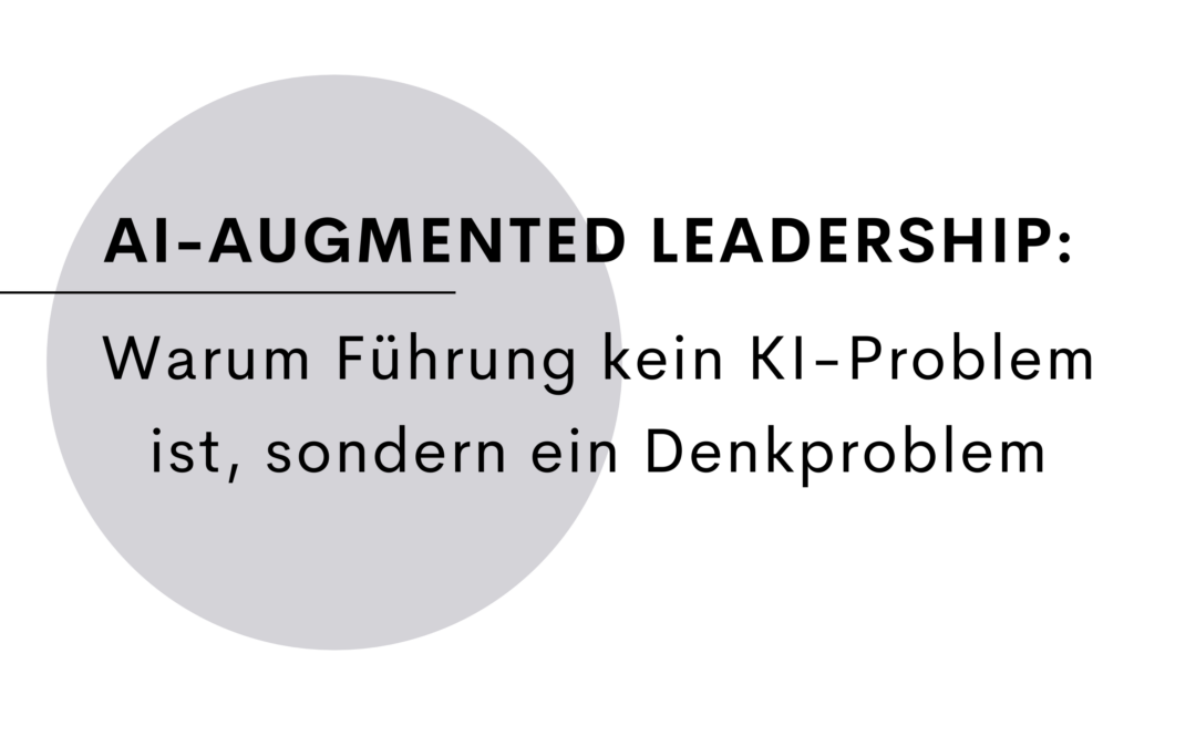 AI-Augmented Leadership: Warum Führung kein KI-Problem ist, sondern ein Denkproblem