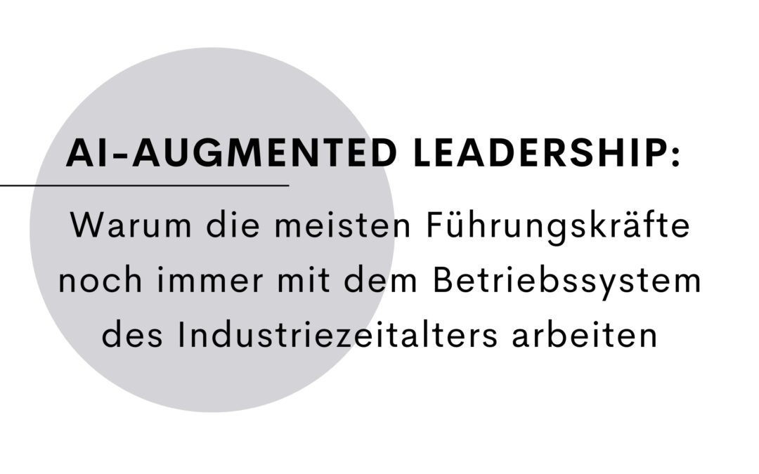 AI-Augmented Leadership: Warum die meisten Führungskräfte noch immer mit dem Betriebssystem des Industriezeitalters arbeiten