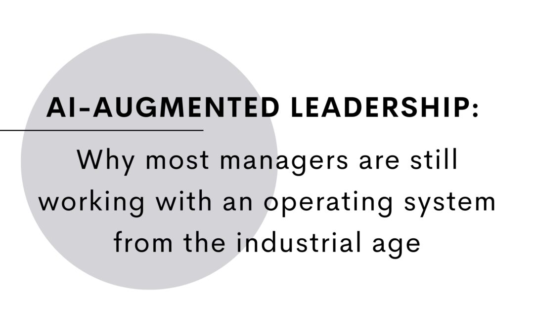 AI-Augmented Leadership: Why Most Leaders Are Still Operating on the Industrial Age’s Operating System