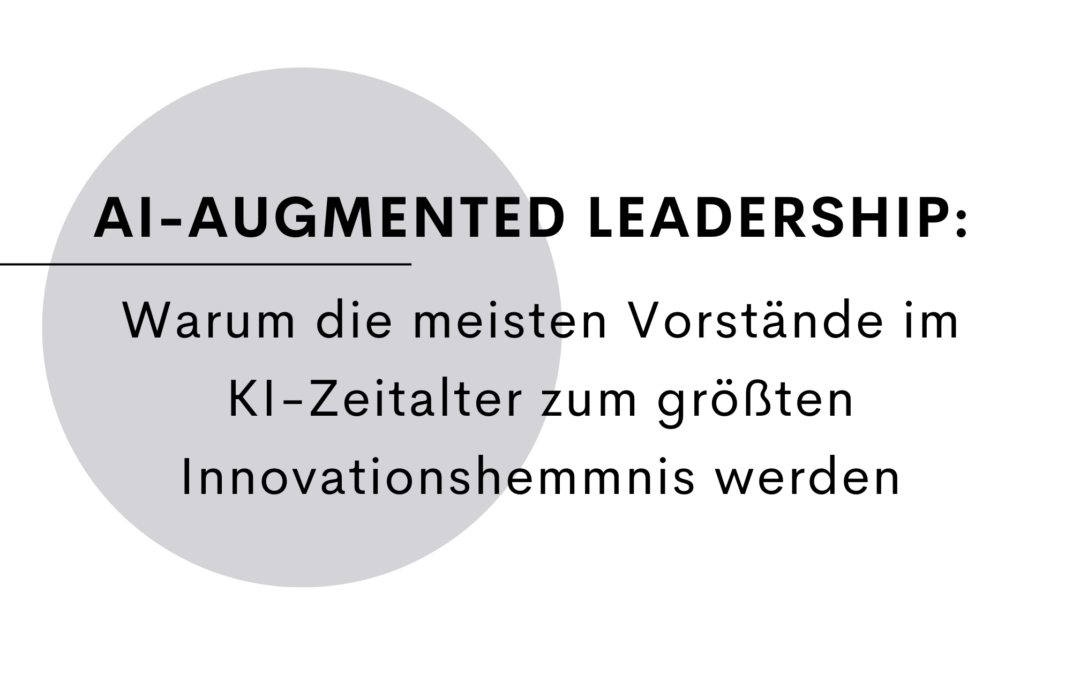 AI-Augmented Leadership: Warum die meisten Vorstände im KI-Zeitalter zum größten Innovationshemmnis werden